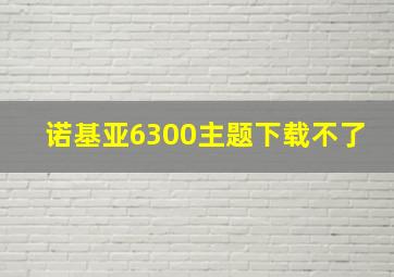 诺基亚6300主题下载不了