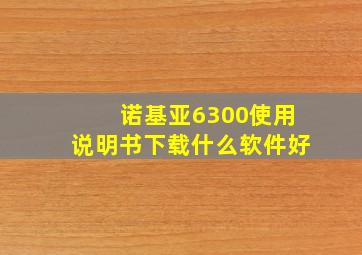 诺基亚6300使用说明书下载什么软件好