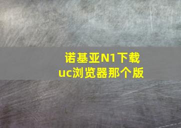 诺基亚N1下载uc浏览器那个版