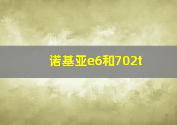 诺基亚e6和702t