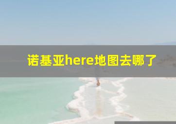 诺基亚here地图去哪了