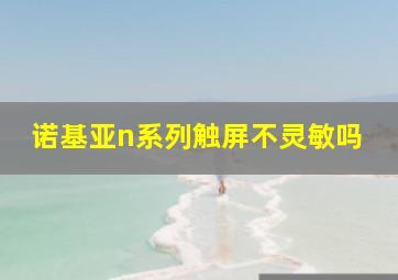 诺基亚n系列触屏不灵敏吗