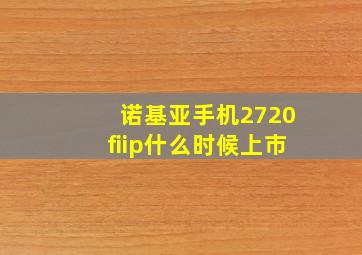 诺基亚手机2720fiip什么时候上市