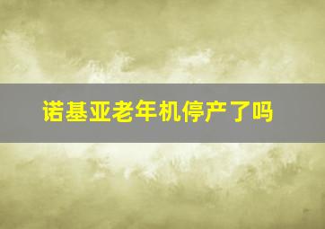 诺基亚老年机停产了吗