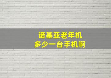 诺基亚老年机多少一台手机啊