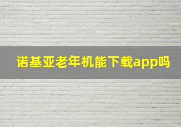 诺基亚老年机能下载app吗