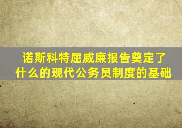 诺斯科特屈威廉报告奠定了什么的现代公务员制度的基础