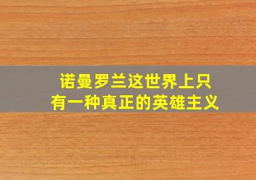 诺曼罗兰这世界上只有一种真正的英雄主义