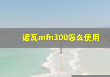 诺瓦mfn300怎么使用