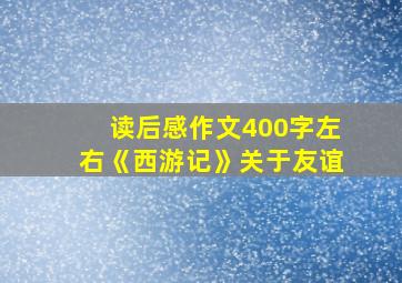 读后感作文400字左右《西游记》关于友谊