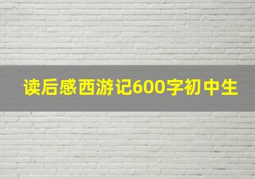 读后感西游记600字初中生