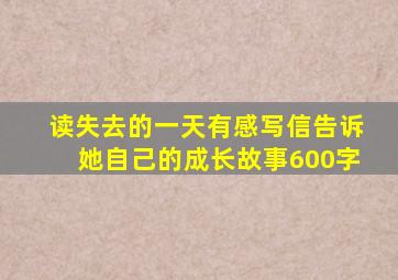 读失去的一天有感写信告诉她自己的成长故事600字