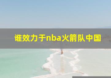 谁效力于nba火箭队中国