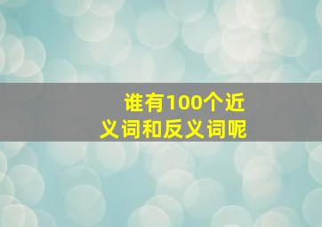 谁有100个近义词和反义词呢