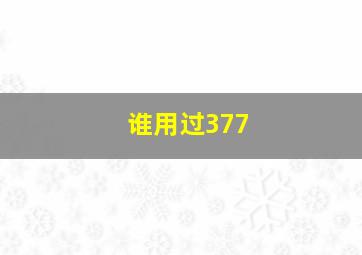 谁用过377