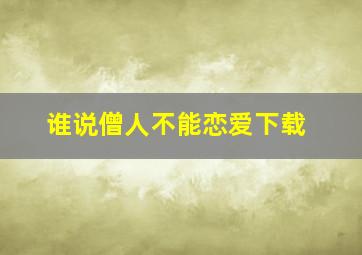 谁说僧人不能恋爱下载