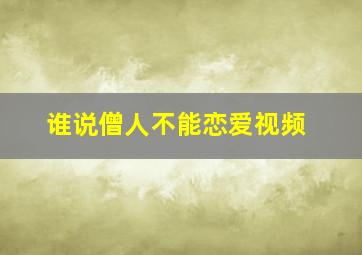 谁说僧人不能恋爱视频