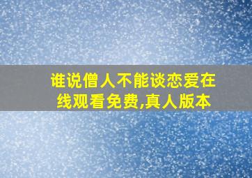 谁说僧人不能谈恋爱在线观看免费,真人版本