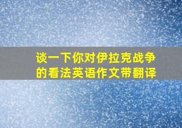 谈一下你对伊拉克战争的看法英语作文带翻译