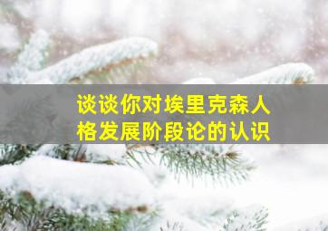 谈谈你对埃里克森人格发展阶段论的认识