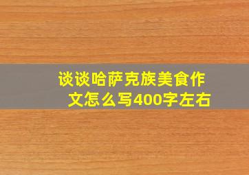 谈谈哈萨克族美食作文怎么写400字左右