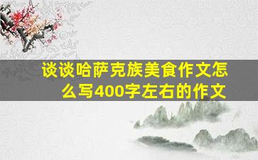 谈谈哈萨克族美食作文怎么写400字左右的作文