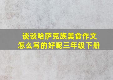 谈谈哈萨克族美食作文怎么写的好呢三年级下册