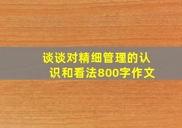 谈谈对精细管理的认识和看法800字作文