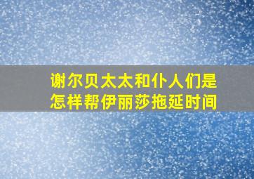 谢尔贝太太和仆人们是怎样帮伊丽莎拖延时间