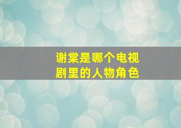 谢棠是哪个电视剧里的人物角色