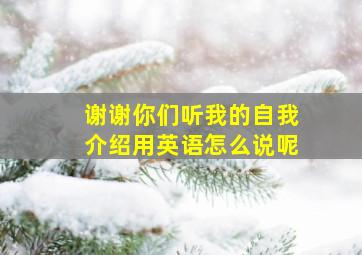 谢谢你们听我的自我介绍用英语怎么说呢