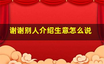 谢谢别人介绍生意怎么说