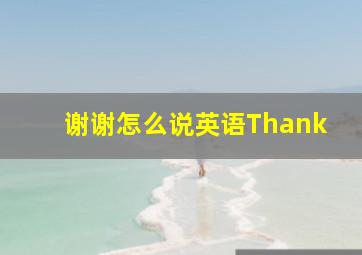 谢谢怎么说英语Thank