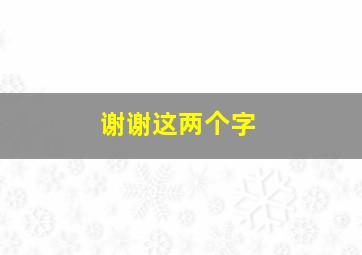 谢谢这两个字