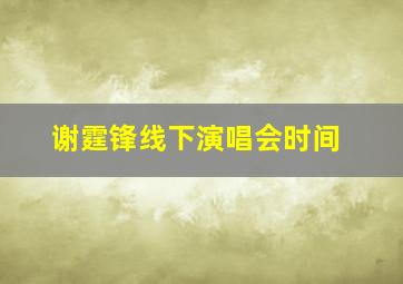 谢霆锋线下演唱会时间