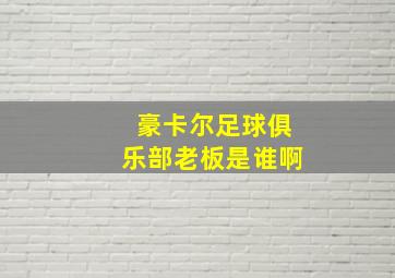 豪卡尔足球俱乐部老板是谁啊