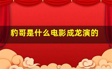 豹哥是什么电影成龙演的