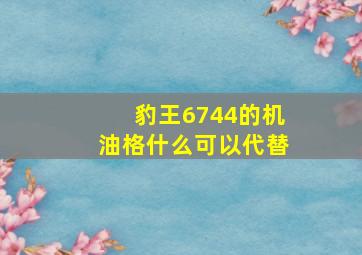 豹王6744的机油格什么可以代替