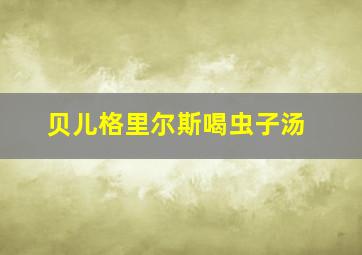 贝儿格里尔斯喝虫子汤