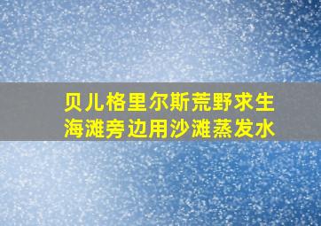 贝儿格里尔斯荒野求生海滩旁边用沙滩蒸发水