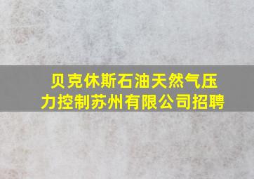 贝克休斯石油天然气压力控制苏州有限公司招聘