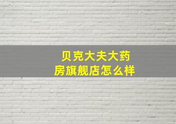 贝克大夫大药房旗舰店怎么样