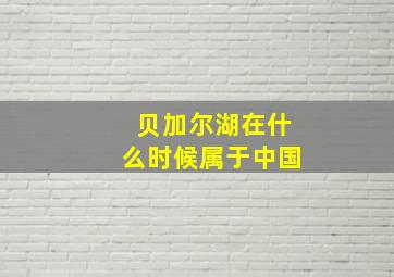 贝加尔湖在什么时候属于中国