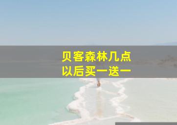 贝客森林几点以后买一送一