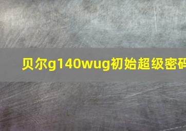 贝尔g140wug初始超级密码