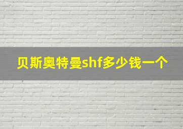 贝斯奥特曼shf多少钱一个