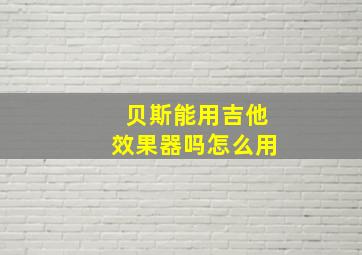 贝斯能用吉他效果器吗怎么用