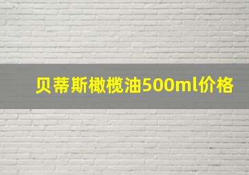 贝蒂斯橄榄油500ml价格