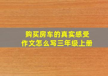 购买房车的真实感受作文怎么写三年级上册