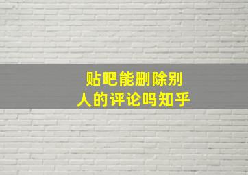 贴吧能删除别人的评论吗知乎